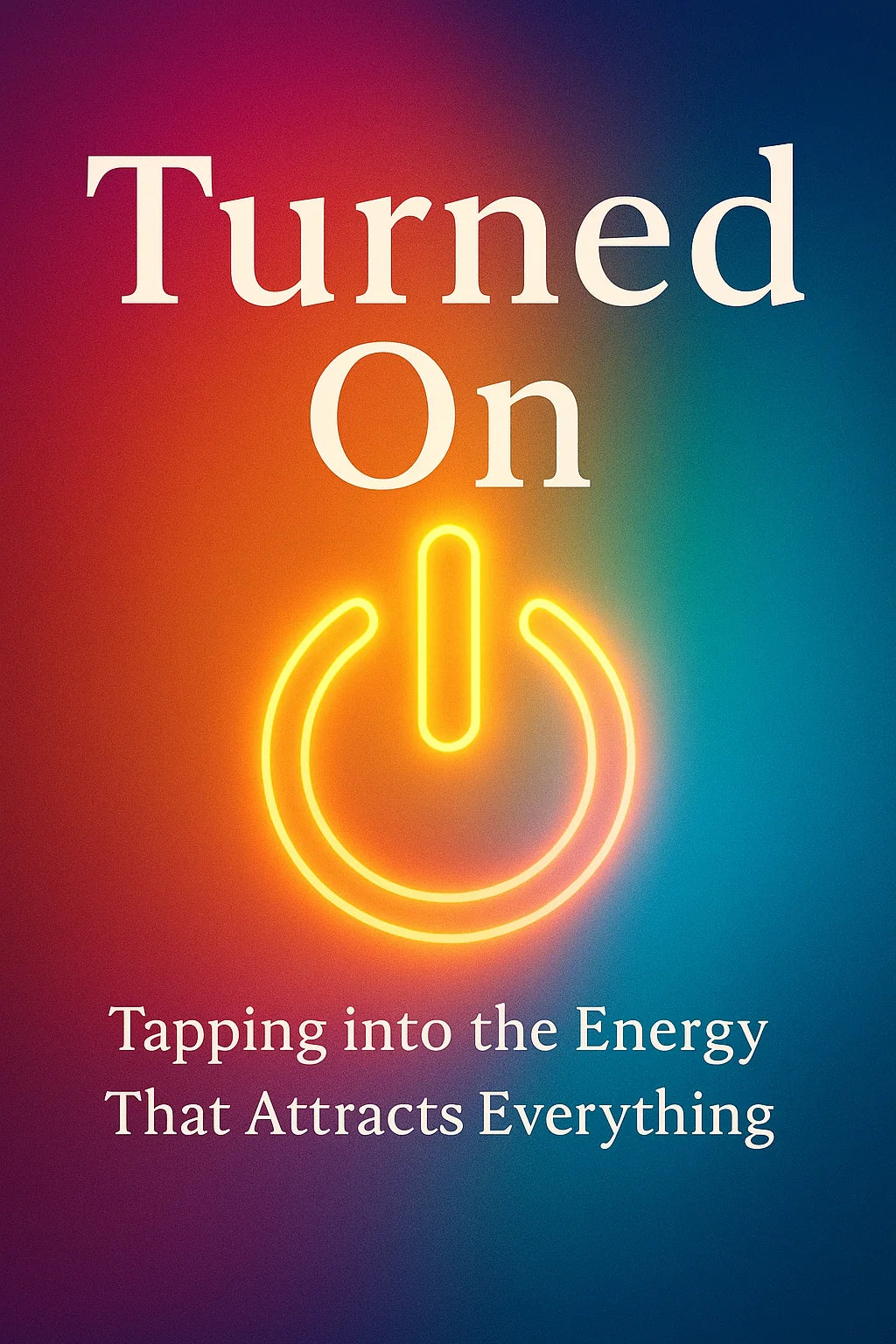 Turned On: Tapping into the Energy That Attracts Everything