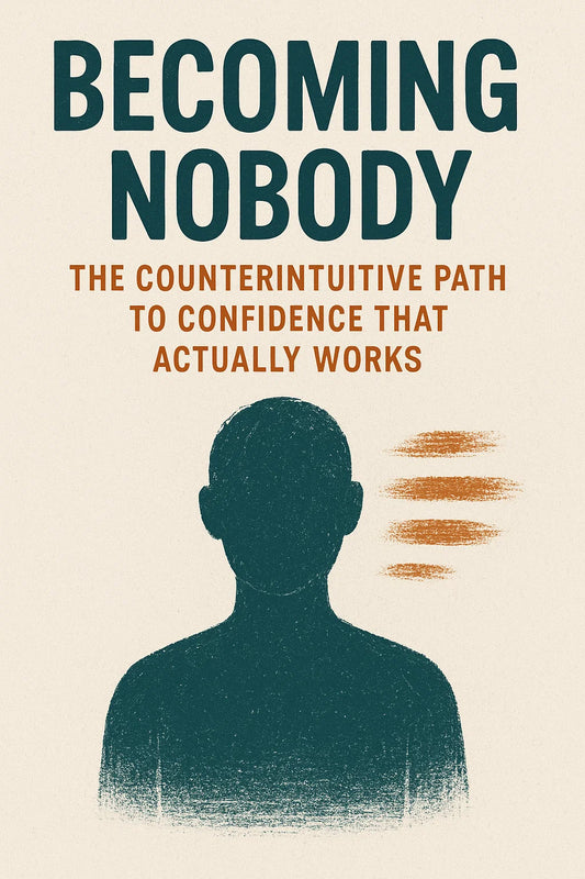 Becoming Nobody: The Counterintuitive Path to Confidence That Actually Works